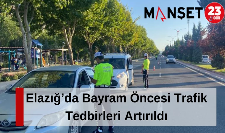 Elazığ’da Bayram Öncesi Trafik Tedbirleri Artırıldı