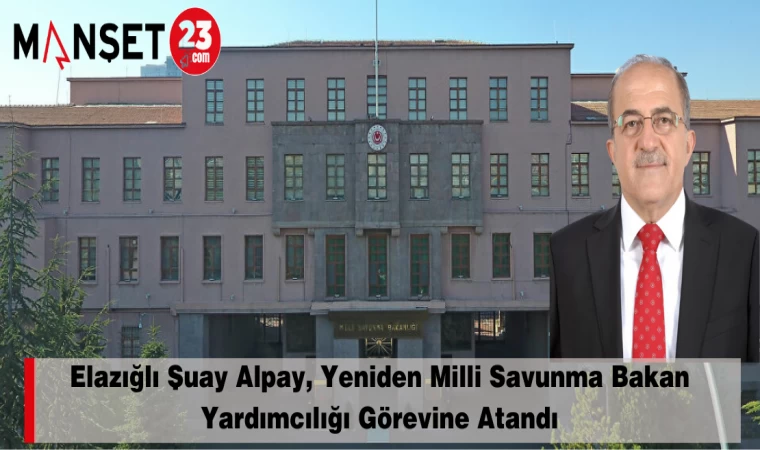 Elazığlı Şuay Alpay, Yeniden Milli Savunma Bakan Yardımcılığı Görevine Atandı