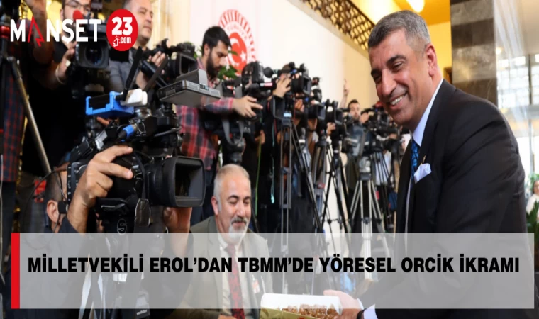 MİLLETVEKİLİ EROL’DAN TBMM’DE YÖRESEL ORCİK İKRAMI