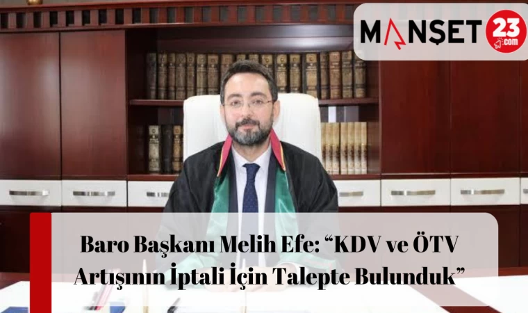 Baro Başkanı Melih Efe: “KDV ve ÖTV Artışının İptali İçin Talepte Bulunduk”