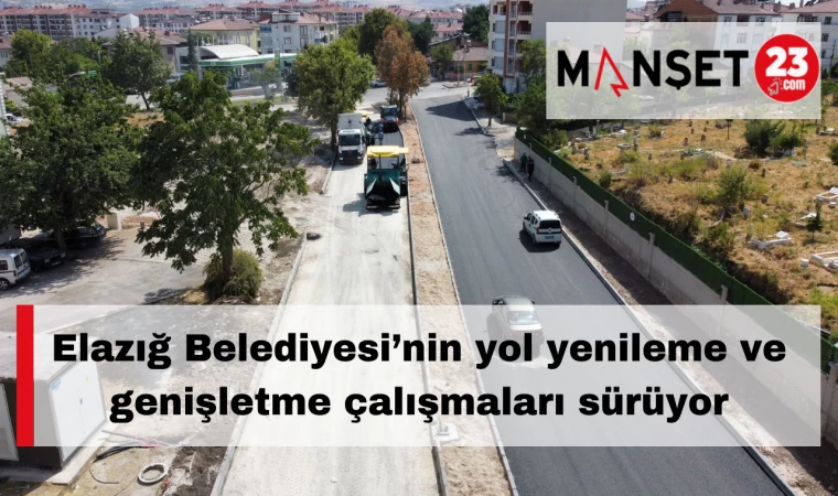 Elazığ Belediyesi’nin yol yenileme ve genişletme çalışmaları sürüyor