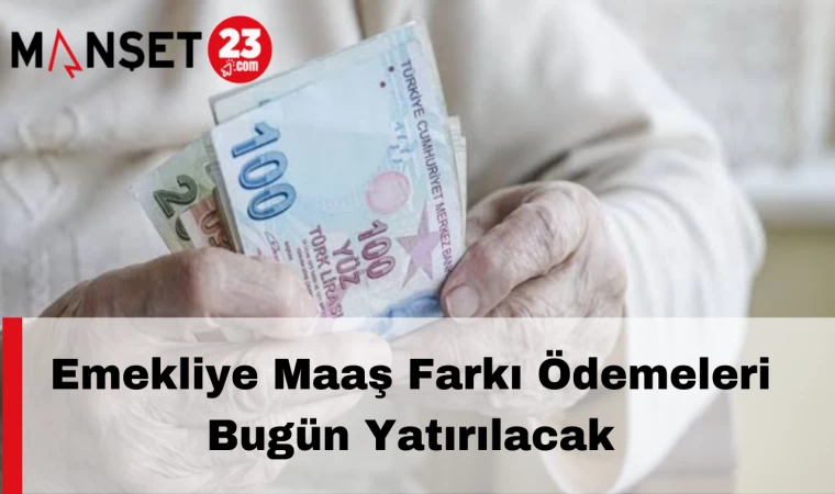 Emekliye Maaş Farkı Ödemeleri Bugün Yatırılacak