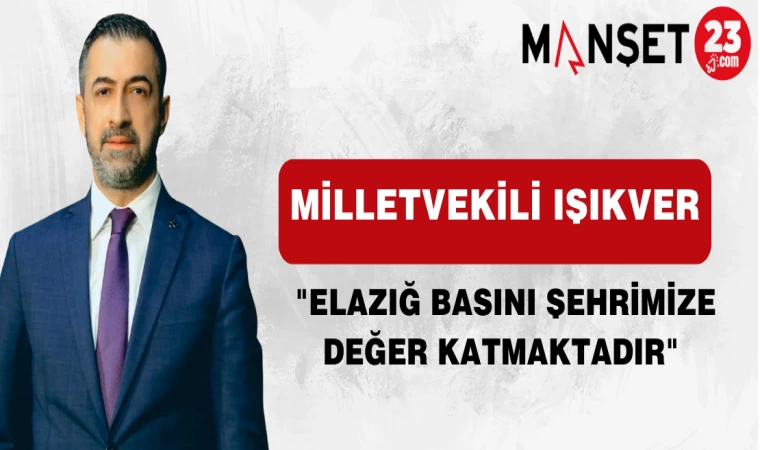 MİLLETVEKİLİ IŞIKVER "ELAZIĞ BASINI ŞEHRİMİZE DEĞER KATMAKTADIR"