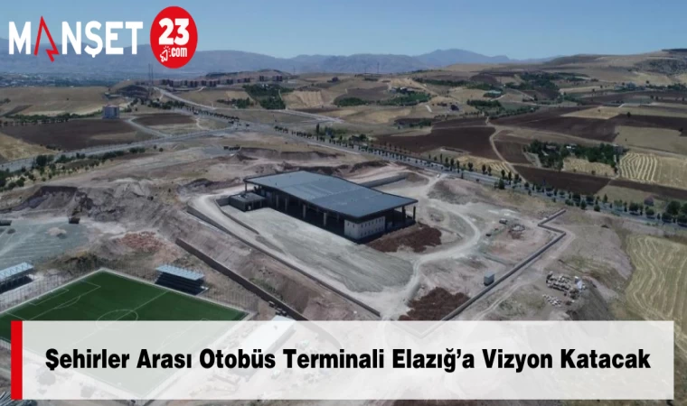 Şehirler Arası Otobüs Terminali Elazığ’a Vizyon Katacak