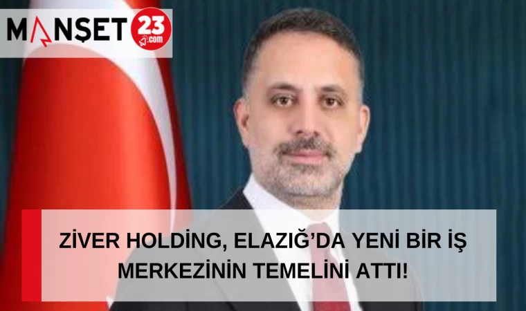 ZİVER HOLDİNG, ELAZIĞ’DA YENİ BİR İŞ MERKEZİNİN TEMELİNİ ATTI!