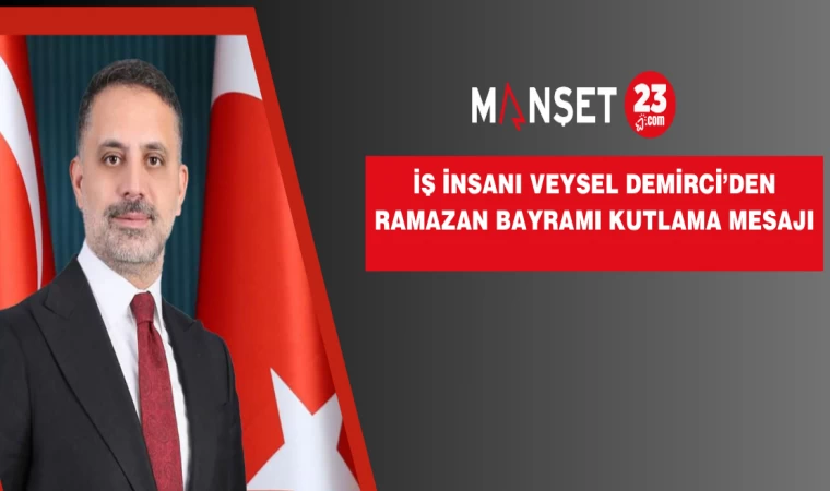 İŞ İNSANI VEYSEL DEMİRCİ’DEN RAMAZAN BAYRAMI KUTLAMA MESAJI