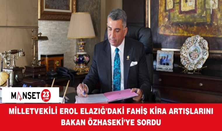 MİLLETVEKİLİ EROL ELAZIĞ’DAKİ FAHİŞ KİRA ARTIŞLARINI BAKAN ÖZHASEKİ’YE SORDU