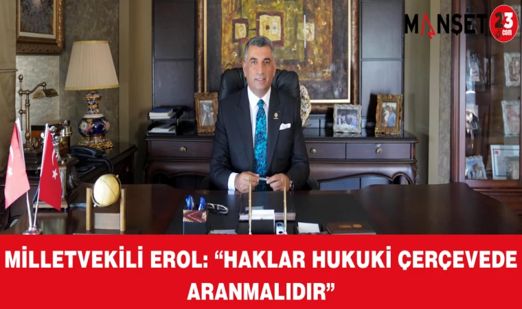 MİLLETVEKİLİ EROL: “HAKLAR HUKUKİ ÇERÇEVEDE ARANMALIDIR”