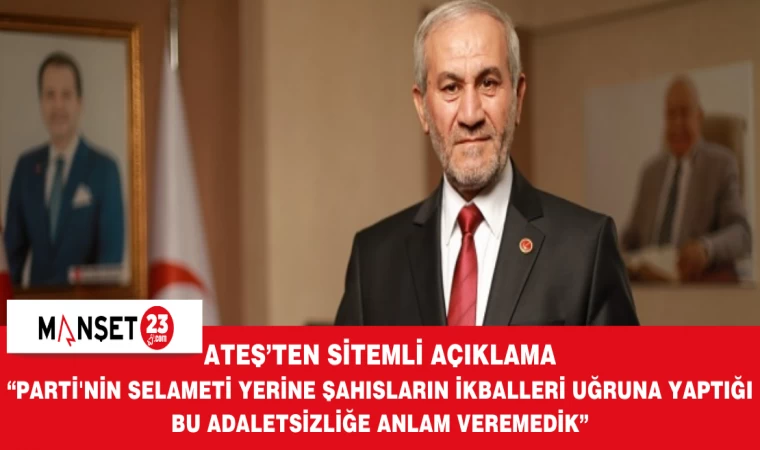 Ateş; “Parti'nin Selameti Yerine Şahısların İkballeri Uğruna Yaptığı Bu Adaletsizliğe Anlam Veremedik”