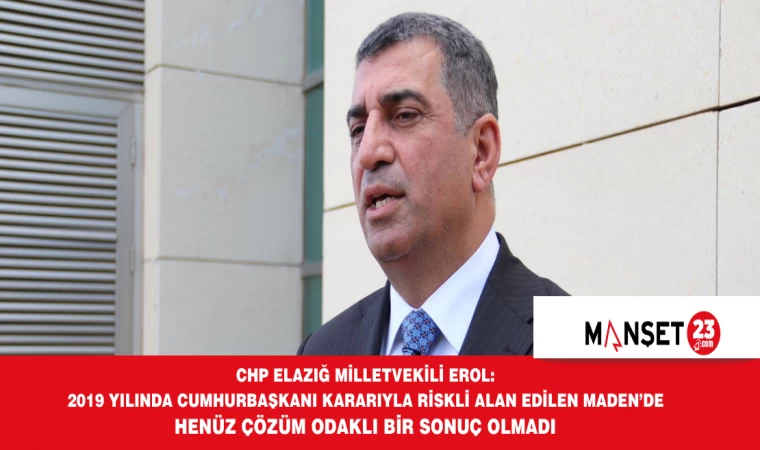 CHP ELAZIĞ MİLLETVEKİLİ EROL: "2019 YILINDA CUMHURBAŞKANI KARARIYLA RİSKLİ ALAN EDİLEN MADEN’DE HENÜZ ÇÖZÜM ODAKLI BİR SONUÇ OLMADI"