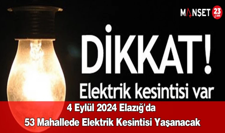 4 Eylül 2024 Elazığ'da 53 Mahallede Elektrik Kesintisi Yaşanacak