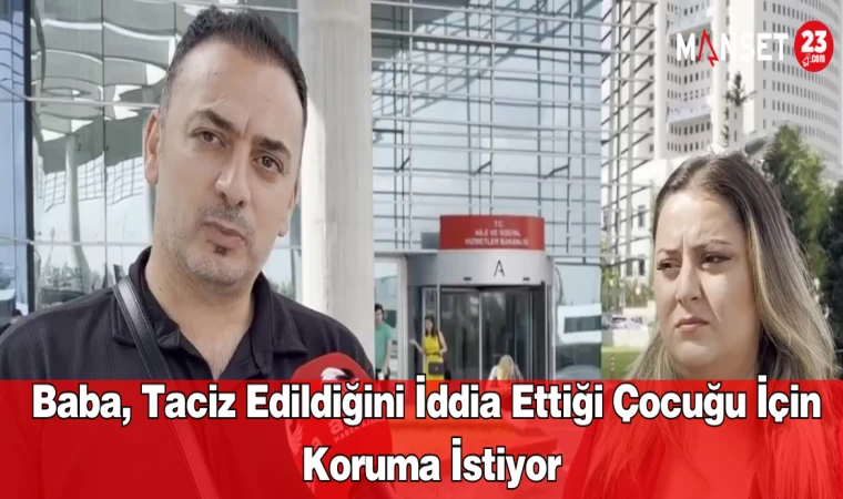 Baba, Taciz Edildiğini İddia Ettiği Çocuğu İçin Koruma İstiyor