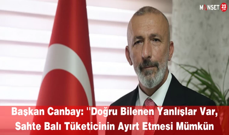 Başkan Canbay: ''Doğru Bilenen Yanlışlar Var, Sahte Balı Tüketicinin Ayırt Etmesi Mümkün Değil''