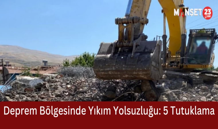 Deprem Bölgesinde Yıkım Yolsuzluğu: 5 Tutuklama