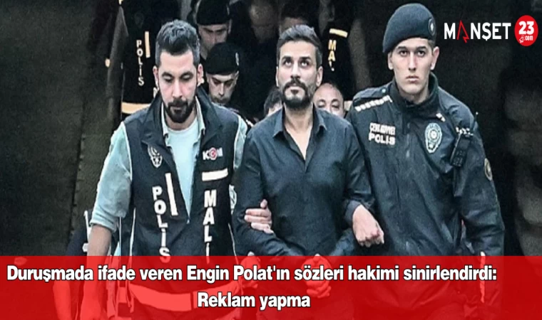 Duruşmada ifade veren Engin Polat'ın sözleri hakimi sinirlendirdi: Reklam yapma