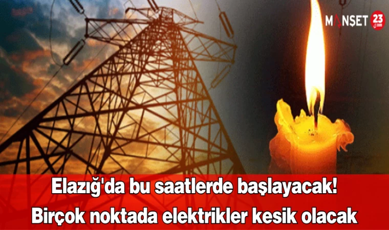 Elazığ'da bu saatlerde başlayacak! Birçok noktada elektrikler kesik olacak