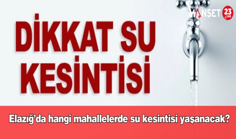 Elazığ’da hangi mahallelerde su kesintisi yaşanacak?