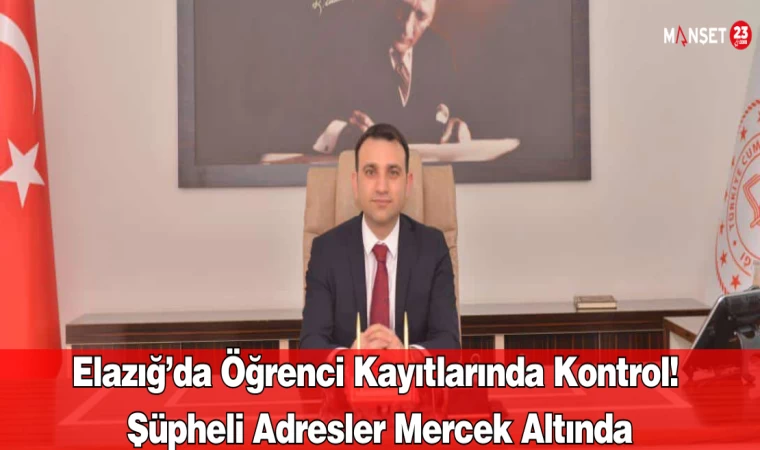 Elazığ’da Öğrenci Kayıtlarında Kontrol! Şüpheli Adresler Mercek Altında