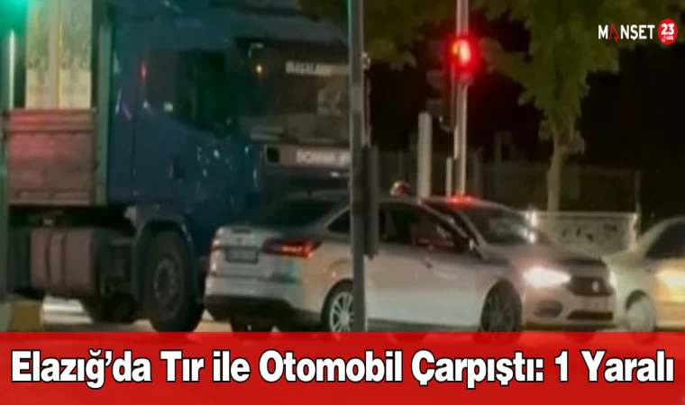 Elazığ’da Tır ile Otomobil Çarpıştı: 1 Yaralı