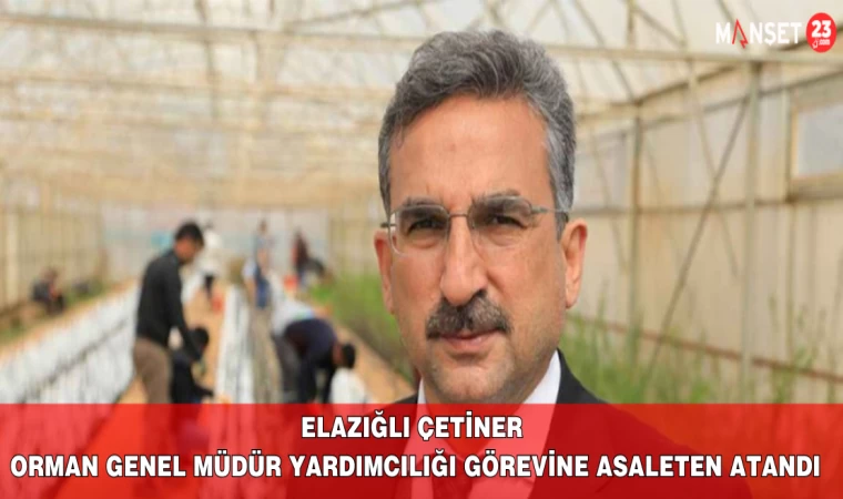 Elazığlı Çetiner Orman Genel Müdür Yardımcılığı Görevine Asaleten Atandı