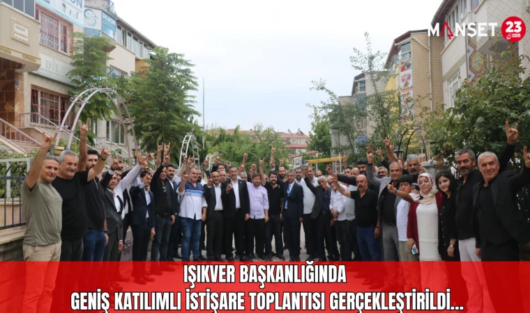 IŞIKVER BAŞKANLIĞINDA GENİŞ KATILIMLI İSTİŞARE TOPLANTISI GERÇEKLEŞTİRİLDİ