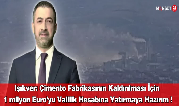 Işıkver: Çimento Fabrikasının Kaldırılması İçin 1 Milyon Euro’yu Valilik Hesabına Yatırmaya Hazırım