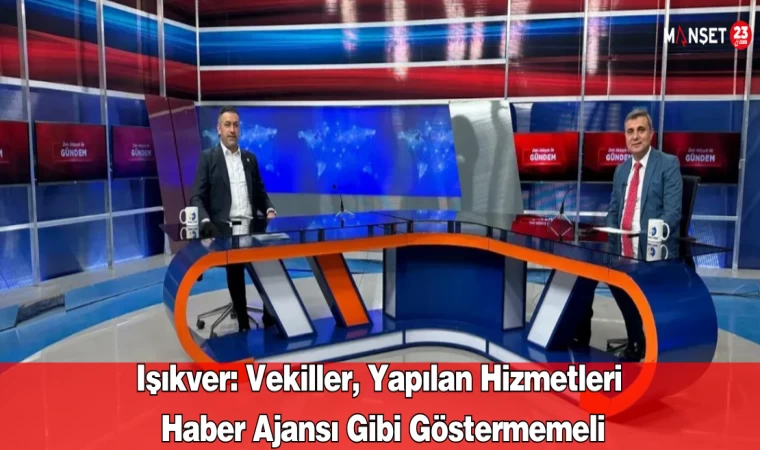 Işıkver: Vekiller, Yapılan Hizmetleri Haber Ajansı Gibi Göstermemeli