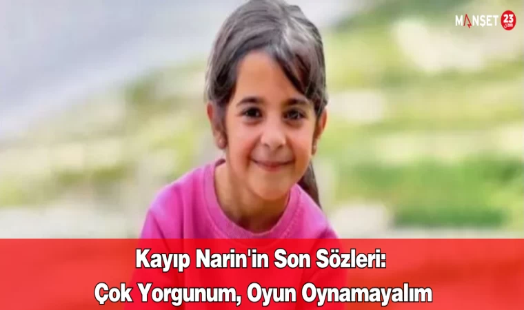 Kayıp Narin'in Son Sözleri: Çok Yorgunum, Oyun Oynamayalım