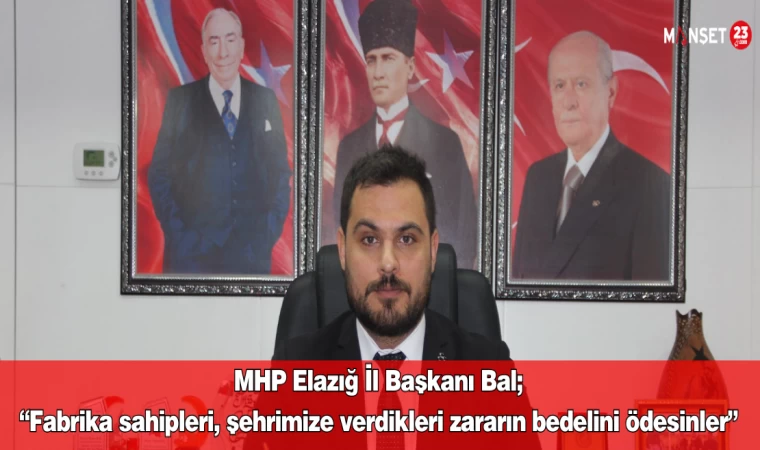 MHP Elazığ İl Başkanı Bal; “Fabrika sahipleri, şehrimize verdikleri zararın bedelini ödesinler”