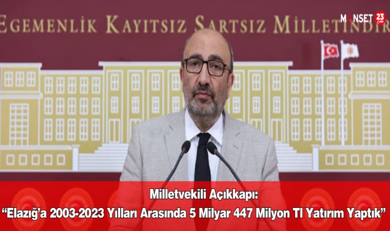 Milletvekili Açıkkapı: “Elazığ’a 2003-2023 Yılları Arasında 5 Milyar 447 Milyon Tl Yatırım Yaptık”