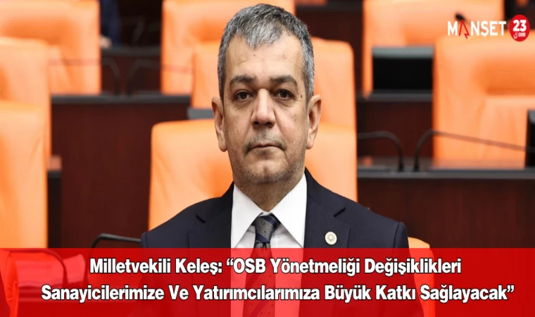 Milletvekili Keleş: “OSB Yönetmeliği Değişiklikleri Sanayicilerimize Ve Yatırımcılarımıza Büyük Katkı Sağlayacak”