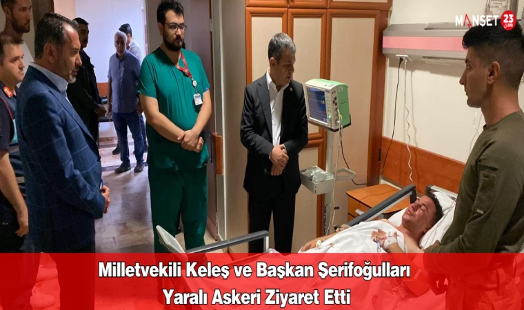 Milletvekili Keleş ve Başkan Şerifoğulları Yaralı Askeri Ziyaret Etti