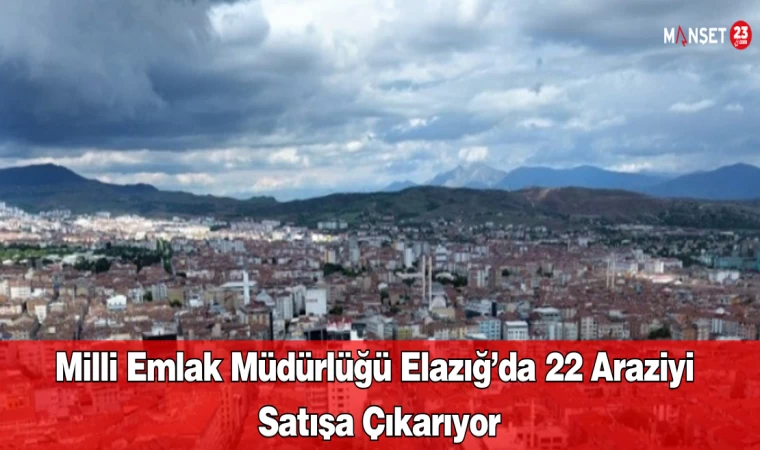 Milli Emlak Müdürlüğü Elazığ’da 22 Araziyi Satışa Çıkarıyor