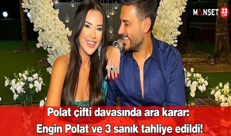 Polat Çifti Davasında Ara Karar: Engin Polat Ve 3 Sanık Tahliye Edildi!