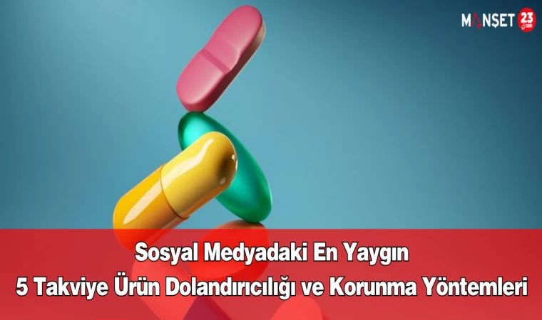 Sosyal Medyadaki En Yaygın 5 Takviye Ürün Dolandırıcılığı ve Korunma Yöntemleri