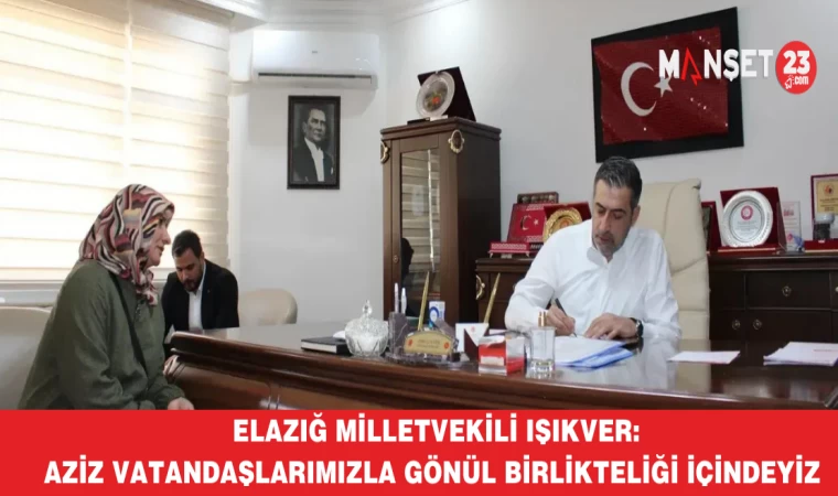 Elazığ Milletvekili Işıkver: Aziz vatandaşlarımızla gönül birlikteliği içindeyiz