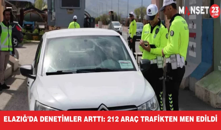 Elazığ’da denetimler arttı: 212 araç trafikten men edildi