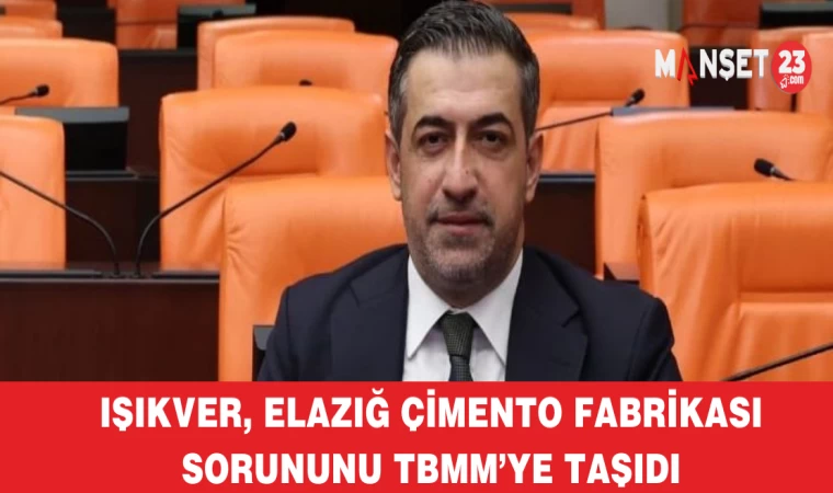 Işıkver, Elazığ Çimento Fabrikası sorununu TBMM’ye taşıdı