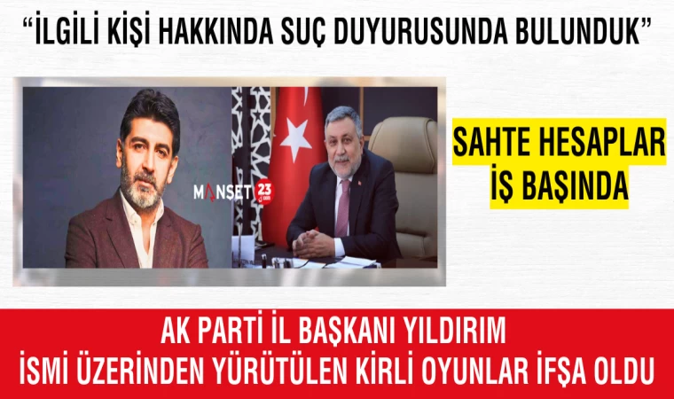 AK PARTİ İL BAŞKANI YILDIRIM İSMİ ÜZERİNDEN YÜRÜTÜLEN KİRLİ OYUNLAR İFŞA OLDU