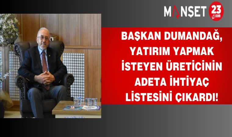 Başkan Dumandağ, yatırım yapmak isteyen üreticinin adeta ihtiyaç listesini çıkardı!