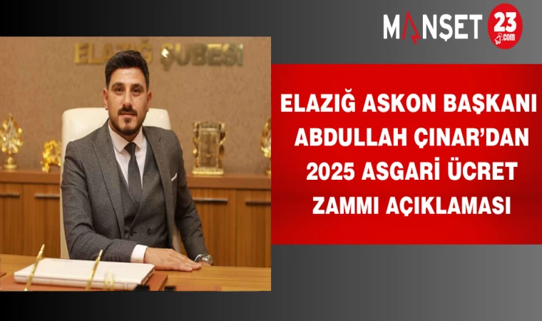 Elazığ ASKON Başkanı Abdullah Çınar’dan 2025 Asgari Ücret Zammı Açıklaması