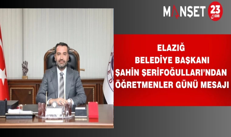 ELAZIĞ BELEDİYE BAŞKANI ŞAHİN ŞERİFOĞULLARI’NDAN ÖĞRETMENLER GÜNÜ MESAJI