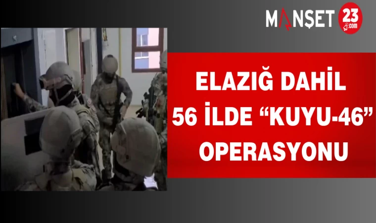 Elazığ Dahil 56 İlde “Kuyu-46” Operasyonu