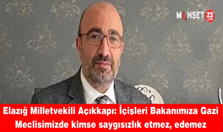 Elazığ Milletvekili Açıkkapı: İçişleri Bakanımıza Gazi Meclisimizde kimse saygısızlık etmez, edemez