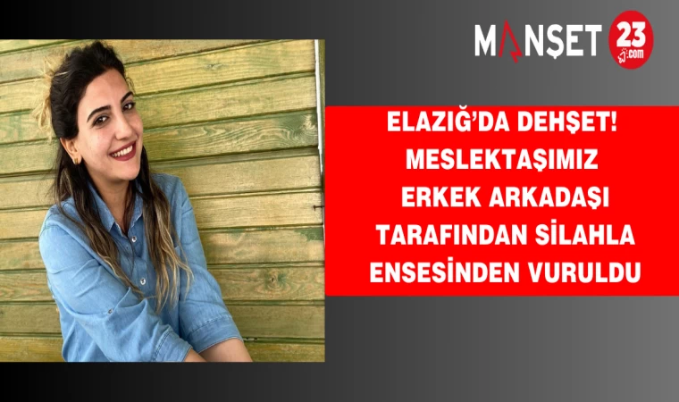 Elazığ’da dehşet! Meslektaşımız erkek arkadaşı tarafından silahla ensesinden vuruldu