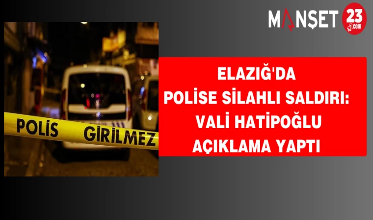 Elazığ'da polise silahlı saldırı: Vali Hatipoğlu açıklama yaptı