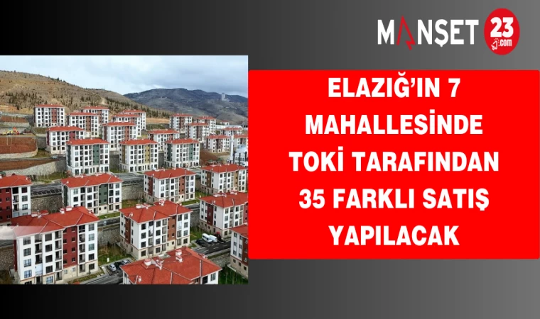 Elazığ’ın 7 mahallesinde TOKİ tarafından 35 farklı satış yapılacak