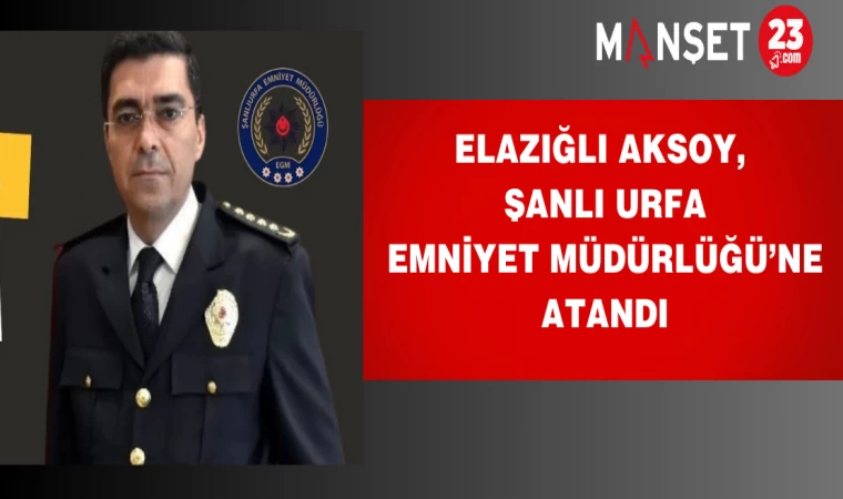 Elazığlı Aksoy, Ş. Urfa Emniyet Müdürlüğü’ne Atandı