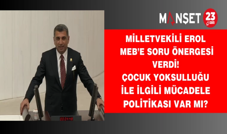 Milletvekili Erol MEB’e soru önergesi verdi! Çocuk yoksulluğu ile ilgili mücadele politikası var mı?