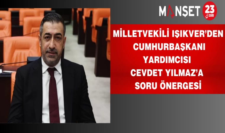 Milletvekili Işıkver’den Cumhurbaşkanı Yardımcısı Cevdet Yılmaz’a Soru Önergesi